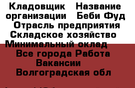 Кладовщик › Название организации ­ Беби Фуд › Отрасль предприятия ­ Складское хозяйство › Минимальный оклад ­ 1 - Все города Работа » Вакансии   . Волгоградская обл.